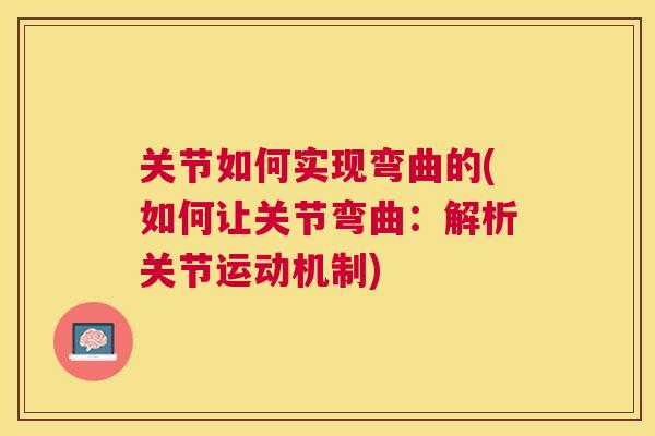 关节如何实现弯曲的(如何让关节弯曲:解析关节运动机制)