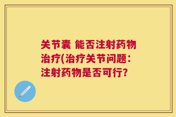 关节囊 能否注射药物治疗(治疗关节问题:注射药物是否可行?