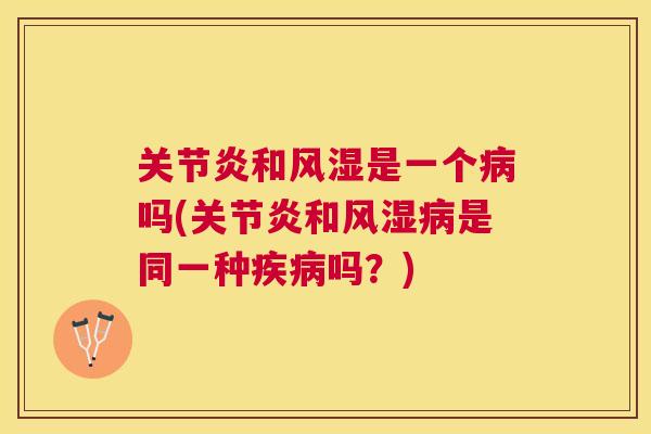 关节炎和风湿是一个病吗(关节炎和风湿病是同一种疾病吗?)