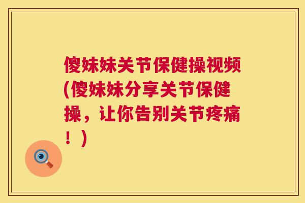 傻妹妹关节保健操视频(傻妹妹分享关节保健操,让你告别关节疼痛!)