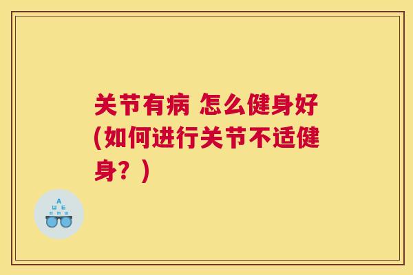 关节有 怎么健身好(如何进行关节不适健身？)