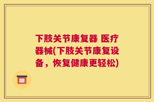 下肢关节康复器 医疗器械(下肢关节康复设备,恢复健康更轻松)