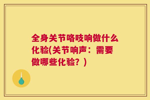 全身关节咯吱响做什么化验(关节响声：需要做哪些化验？)