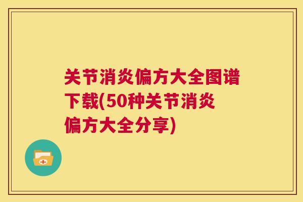 关节消炎偏方大全图谱下载(50种关节消炎偏方大全分享)