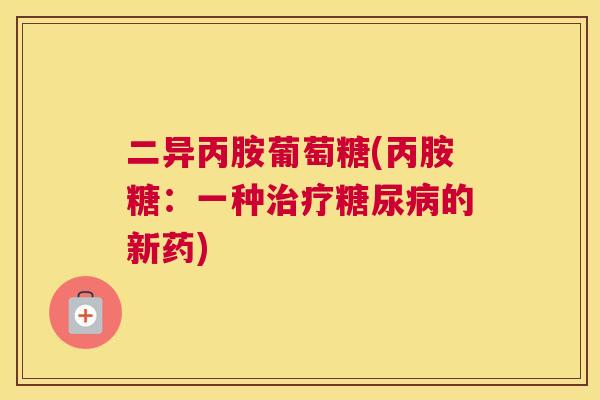 二异丙胺葡萄糖(丙胺糖：一种治疗糖尿病的新药)