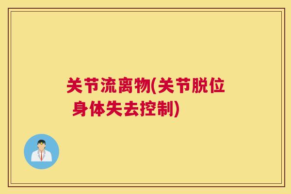 关节流离物(关节脱位 身体失去控制)