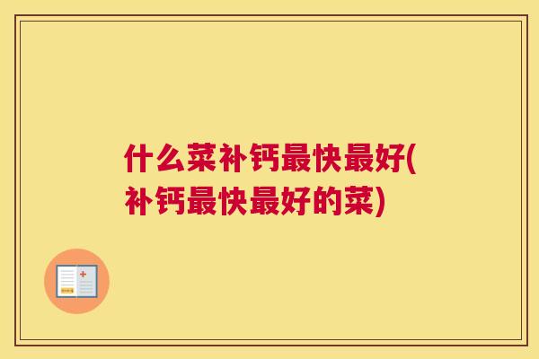 什么菜补钙快好(补钙快好的菜) 什么菜补钙快好(补钙快好的菜)