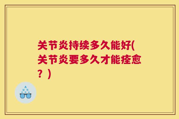 关节炎持续多久能好(关节炎要多久才能痊愈?)