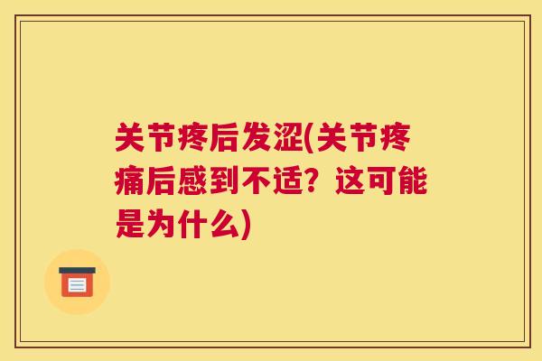 关节疼后发涩(关节疼痛后感到不适?这可能是为什么)