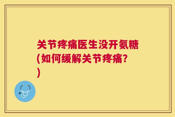 关节疼痛医生没开氨糖(如何缓解关节疼痛？)