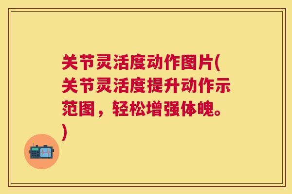 关节灵活度动作图片(关节灵活度提升动作示范图,轻松增强体魄。) 关节灵活度动作图片(关节灵活度提升动作示范图,轻松增强体魄。)