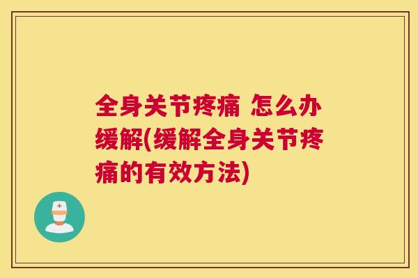 全身关节疼痛 怎么办缓解(缓解全身关节疼痛的有效方法)