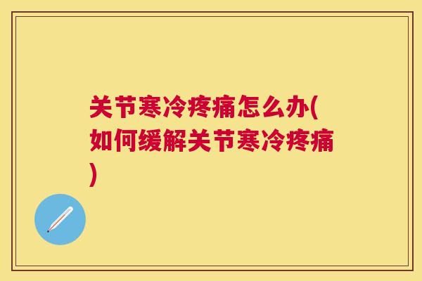 关节寒冷疼痛怎么办(如何缓解关节寒冷疼痛)
