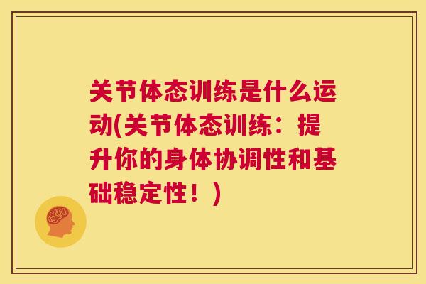 关节体态训练是什么运动(关节体态训练：提升你的身体协调性和基础稳定性！)