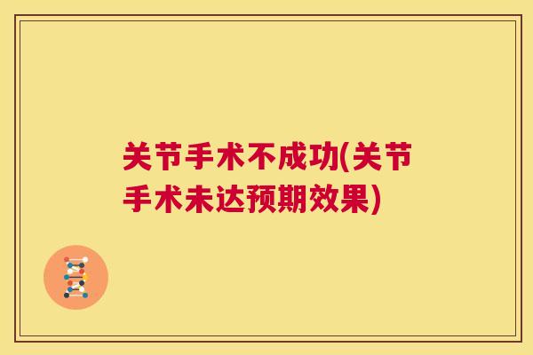 关节手术不成功(关节手术未达预期效果)