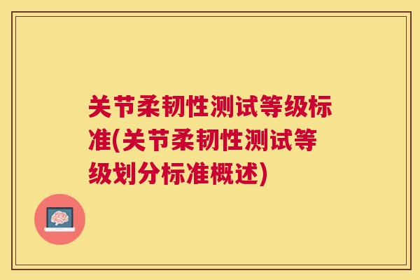 关节柔韧性测试等级标准(关节柔韧性测试等级划分标准概述)