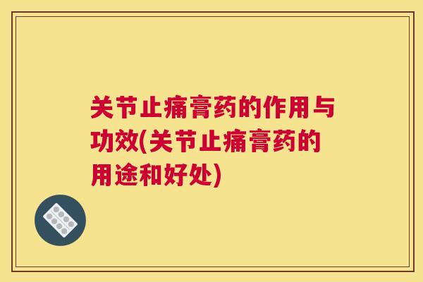 关节止痛膏药的作用与功效(关节止痛膏药的用途和好处)