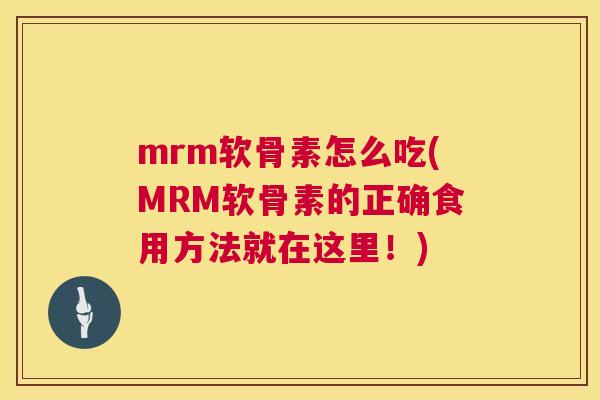 mrm软骨素怎么吃(MRM软骨素的正确食用方法就在这里!)