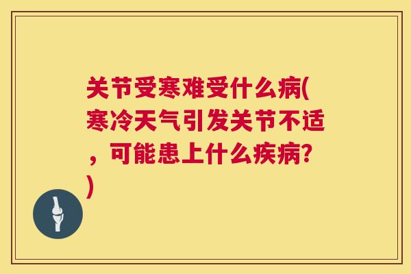 关节受寒难受什么(寒冷天气引发关节不适,可能患上什么?) 关节受寒难受什么(寒冷天气引发关节不适,可能患上什么?)