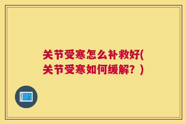 关节受寒怎么补救好(关节受寒如何缓解？)