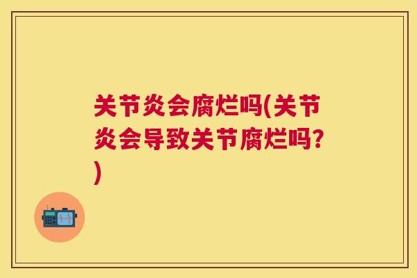 会腐烂吗(会导致关节腐烂吗?) 会腐烂吗(会导致关节腐烂吗?)