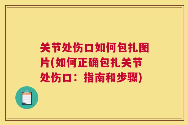 关节处伤口如何包扎图片(如何正确包扎关节处伤口:指南和步骤)