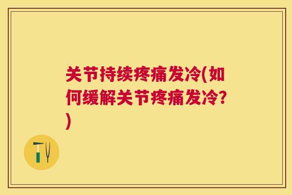 关节持续疼痛发冷(如何缓解关节疼痛发冷?)