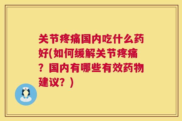 关节国内吃什么药好(如何缓解关节?国内有哪些有效建议?) 关节国内吃什么药好(如何缓解关节?国内有哪些有效建议?)