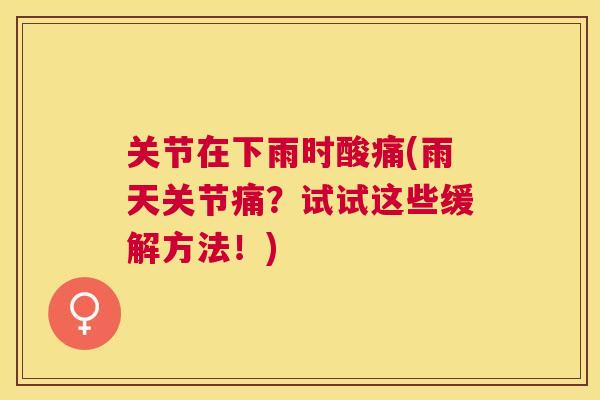关节在下雨时酸痛(雨天关节痛?试试这些缓解方法!) 关节在下雨时酸痛(雨天关节痛?试试这些缓解方法!)