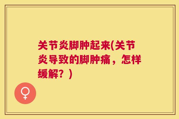 脚肿起来(导致的脚肿痛,怎样缓解?) 脚肿起来(导致的脚肿痛,怎样缓解?)