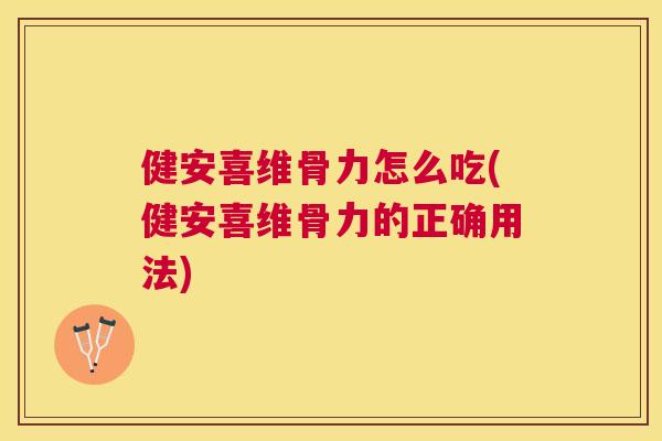 健安喜维骨力怎么吃(健安喜维骨力的正确用法)