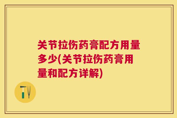关节拉伤药膏配方用量多少(关节拉伤药膏用量和配方详解)