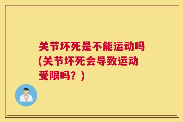 关节坏死是不能运动吗(关节坏死会导致运动受限吗?) 关节坏死是不能运动吗(关节坏死会导致运动受限吗?)