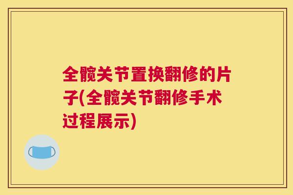 全髋关节置换翻修的片子(全髋关节翻修手术过程展示)
