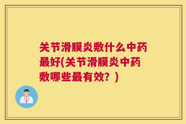 关节滑膜炎敷什么中药最好(关节滑膜炎中药敷哪些最有效？)