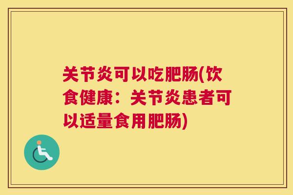 关节炎可以吃肥肠(饮食健康:关节炎患者可以适量食用肥肠)