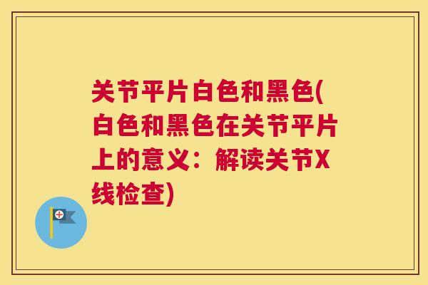 关节平片白色和黑色(白色和黑色在关节平片上的意义:解读关节X线检查) 关节平片白色和黑色(白色和黑色在关节平片上的意义:解读关节X线检查)