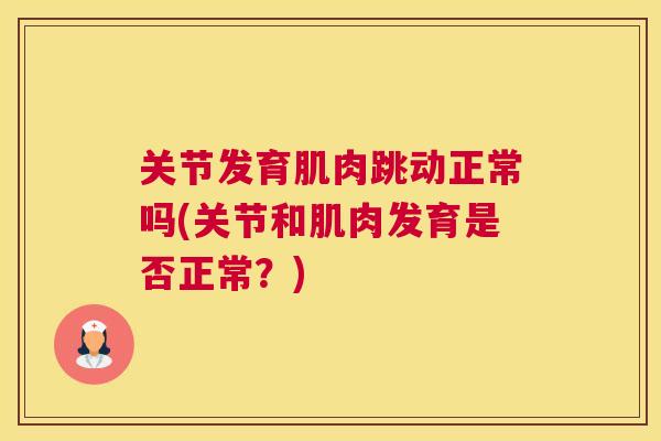 关节发育肌肉跳动正常吗(关节和肌肉发育是否正常？)