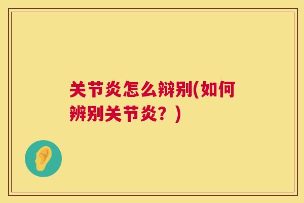 关节炎怎么辩别(如何辨别关节炎?)