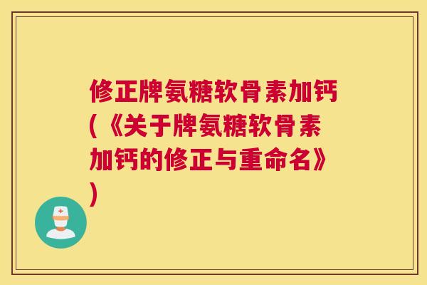 修正牌氨糖软骨素加钙(《关于牌氨糖软骨素加钙的修正与重命名》)