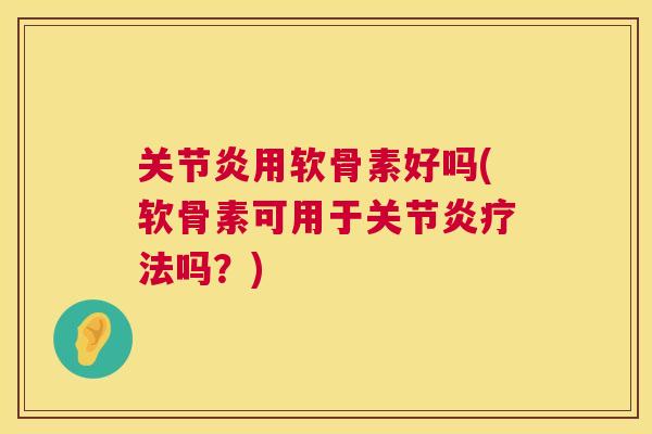 用软骨素好吗(软骨素可用于疗法吗?) 用软骨素好吗(软骨素可用于疗法吗?)