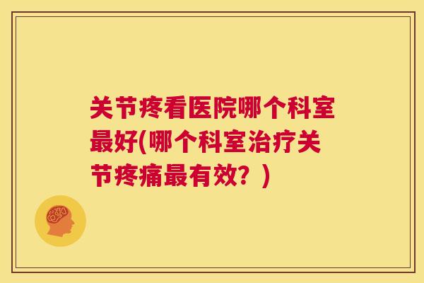 关节疼看医院哪个科室好(哪个科室关节有效?) 关节疼看医院哪个科室好(哪个科室关节有效?)