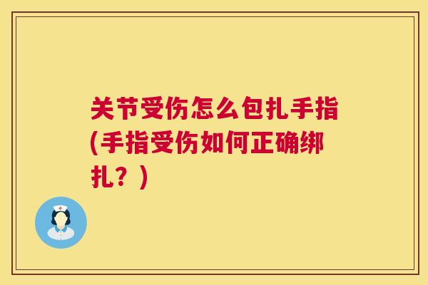 关节受伤怎么包扎手指(手指受伤如何正确绑扎?) 关节受伤怎么包扎手指(手指受伤如何正确绑扎?)