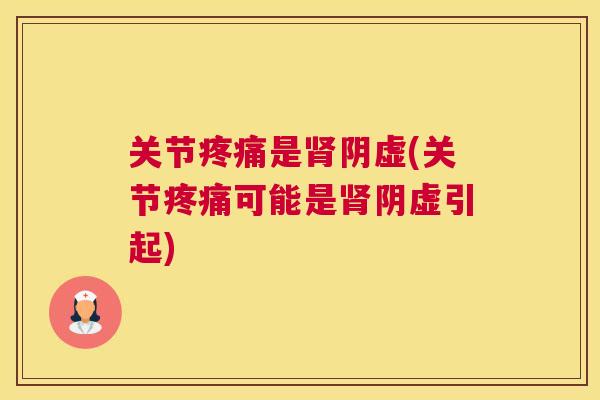 关节疼痛是肾阴虚(关节疼痛可能是肾阴虚引起)