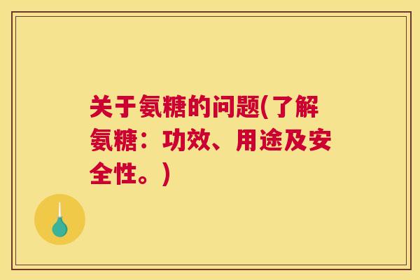 关于氨糖的问题(了解氨糖:功效、用途及安全性。) 关于氨糖的问题(了解氨糖:功效、用途及安全性。)