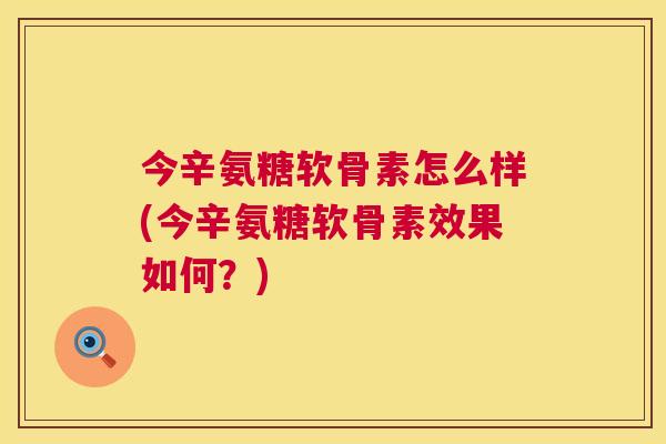 今辛氨糖软骨素怎么样(今辛氨糖软骨素效果如何?)