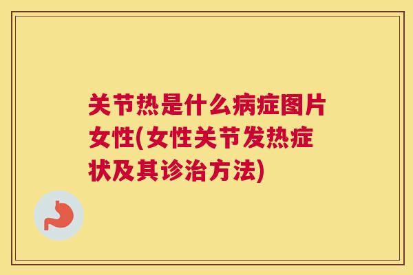 关节热是什么症图片女性(女性关节发热症状及其诊方法)
