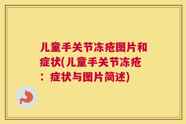 儿童手关节冻疮图片和症状(儿童手关节冻疮：症状与图片简述)