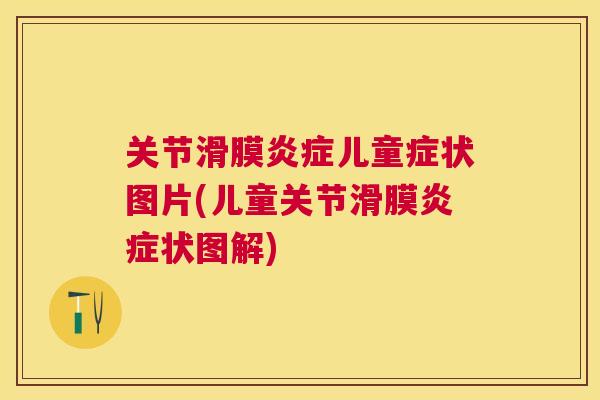 关节滑膜炎症儿童症状图片(儿童关节滑膜炎症状图解)