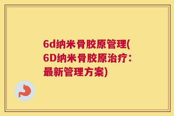 6d纳米骨胶原管理(6D纳米骨胶原治疗:最新管理方案)
